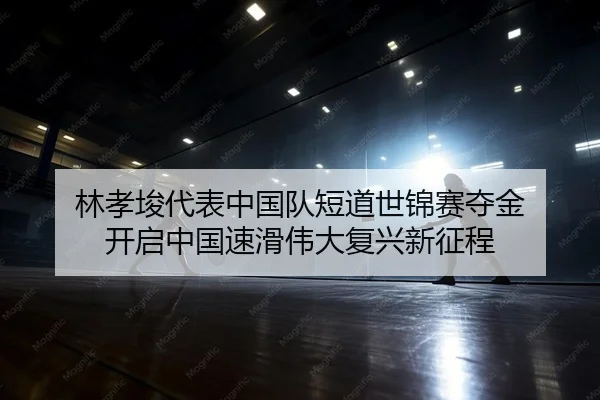 林孝埈代表中国队短道世锦赛夺金 开启中国速滑伟大复兴新征程